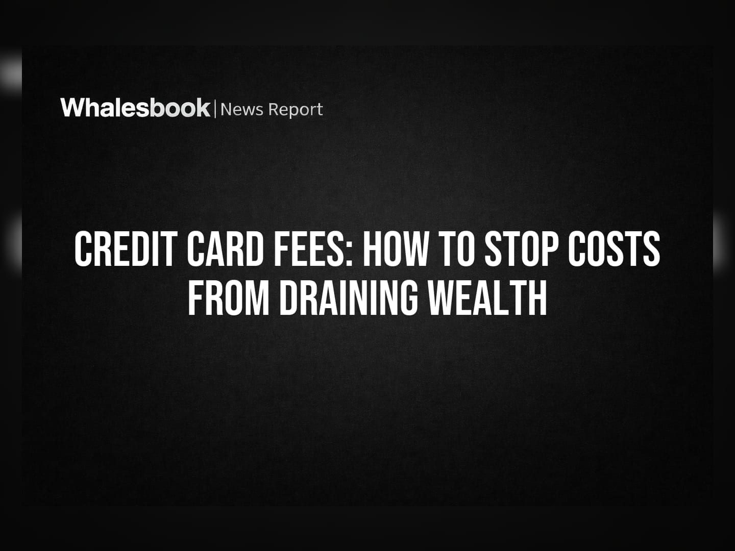 Credit Card Fees: How to Stop Costs from Draining Wealth