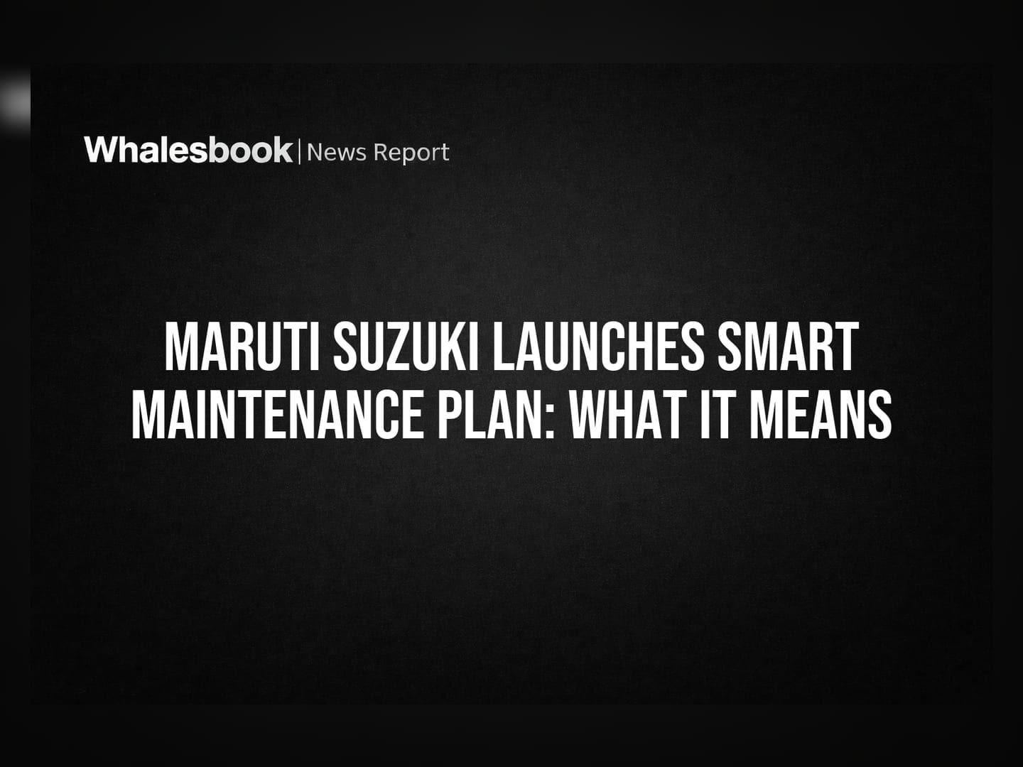 Maruti Suzuki Launches Smart Maintenance Plan: What It Means
