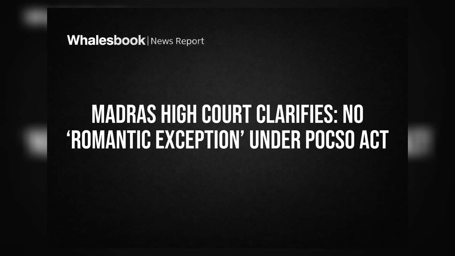 మద్రాస్ హైకోర్ట్ కీలక తీర్పు: POCSO చట్టం కింద ‘ప్రేమ సంబంధాల’కు మినహాయింపు లేదు!