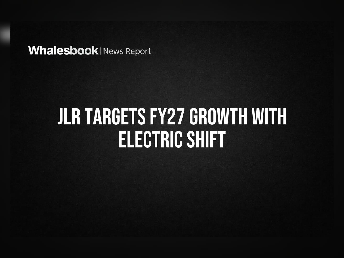 JLR Targets FY27 Growth with Electric Shift
