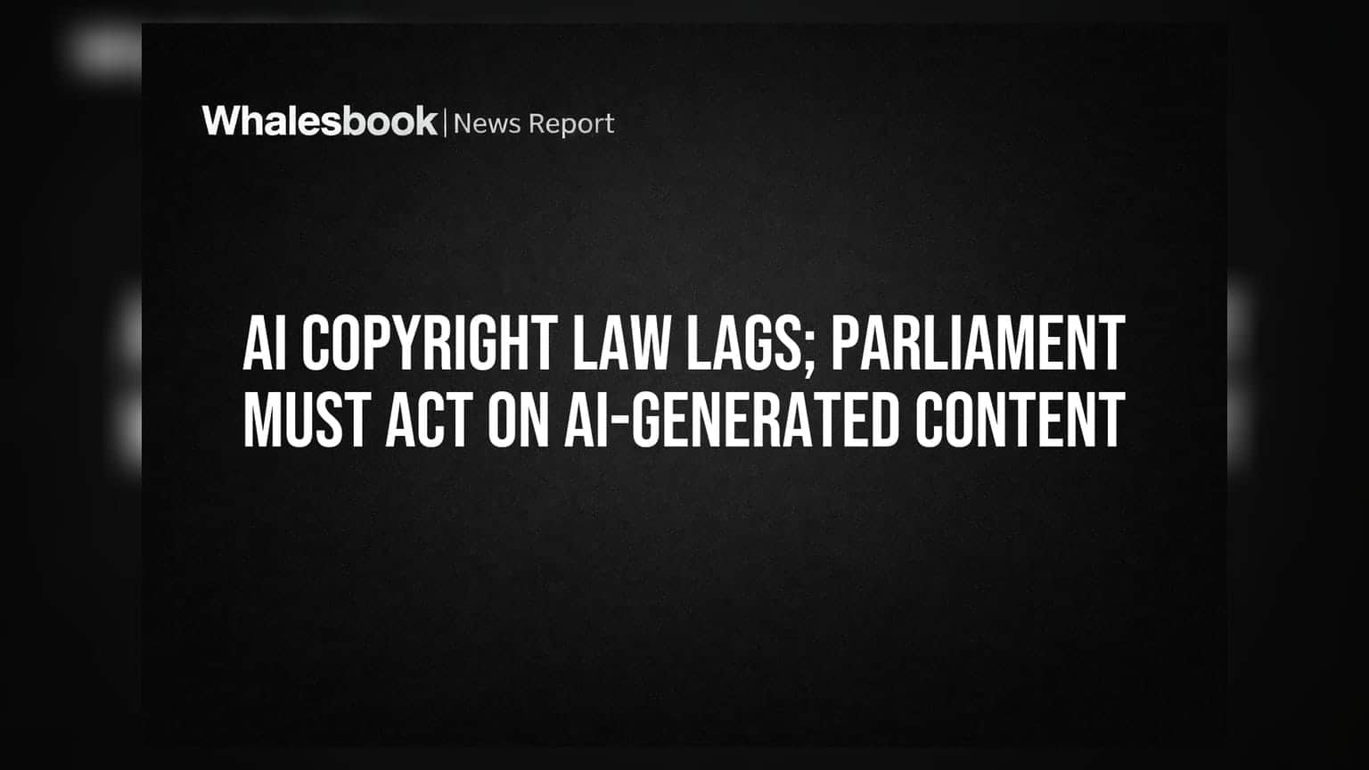 AI Copyright Law Lags; Parliament Must Act on AI-Generated Content