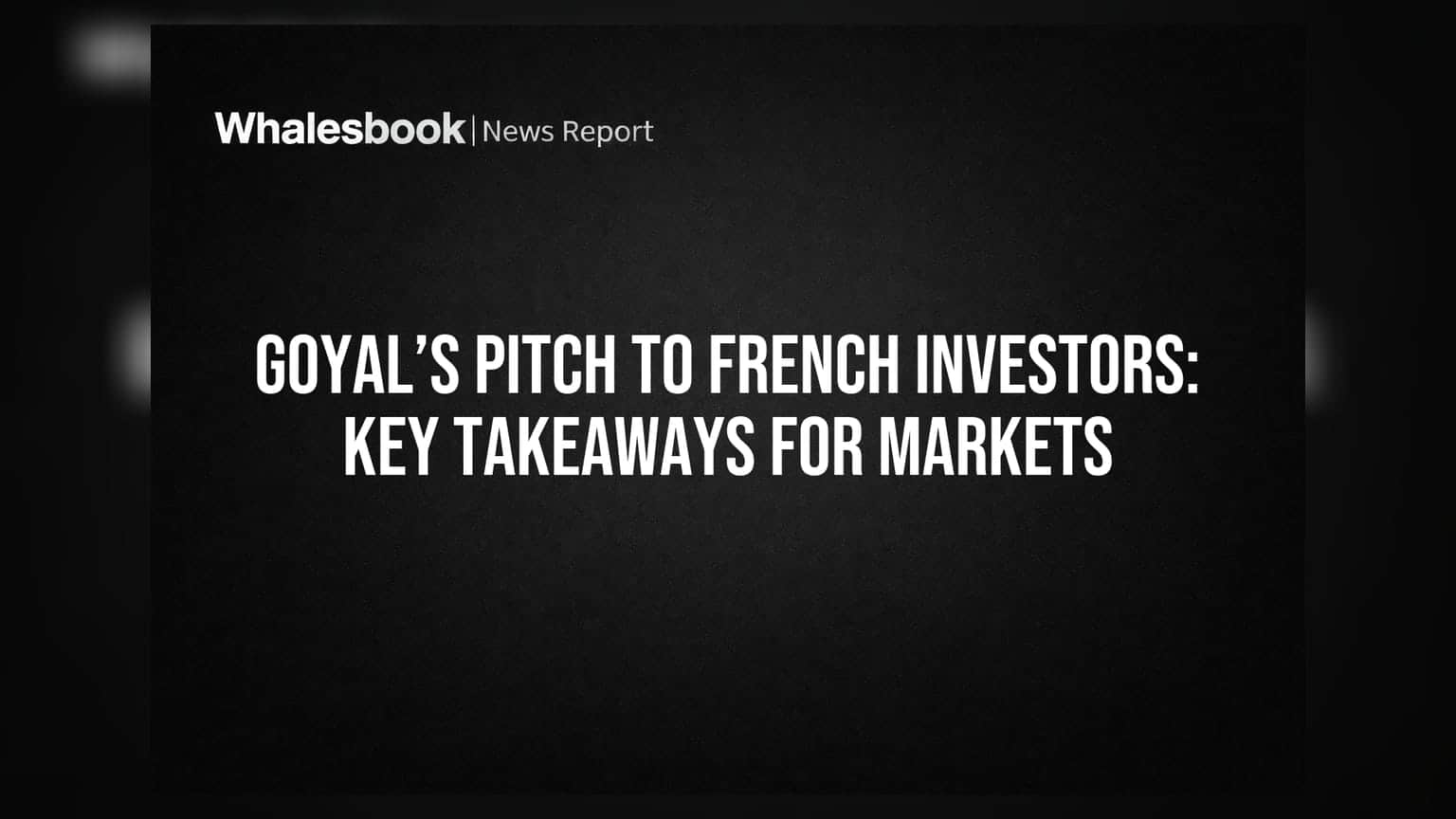Goyal’s Pitch to French Investors: Key Takeaways for Markets