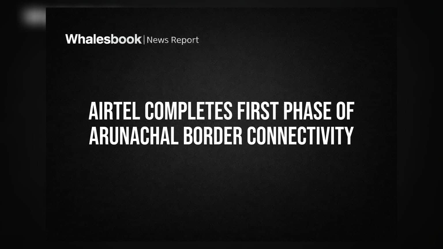 Bharti Airtel: ਅਰੁਣਾਚਲ ਸਰਹੱਦ 'ਤੇ ਕਨੈਕਟੀਵਿਟੀ ਦਾ ਪਹਿਲਾ ਪੜਾਅ ਪੂਰਾ