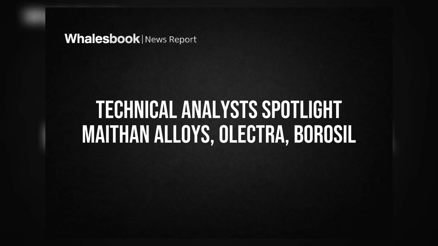 Maithan Alloys, Olectra, Borosil: टेक्निकल चार्ट्स पर दिख रही तेजी, पर निवेशकों को इन बातों पर भी रखना है नज़र!