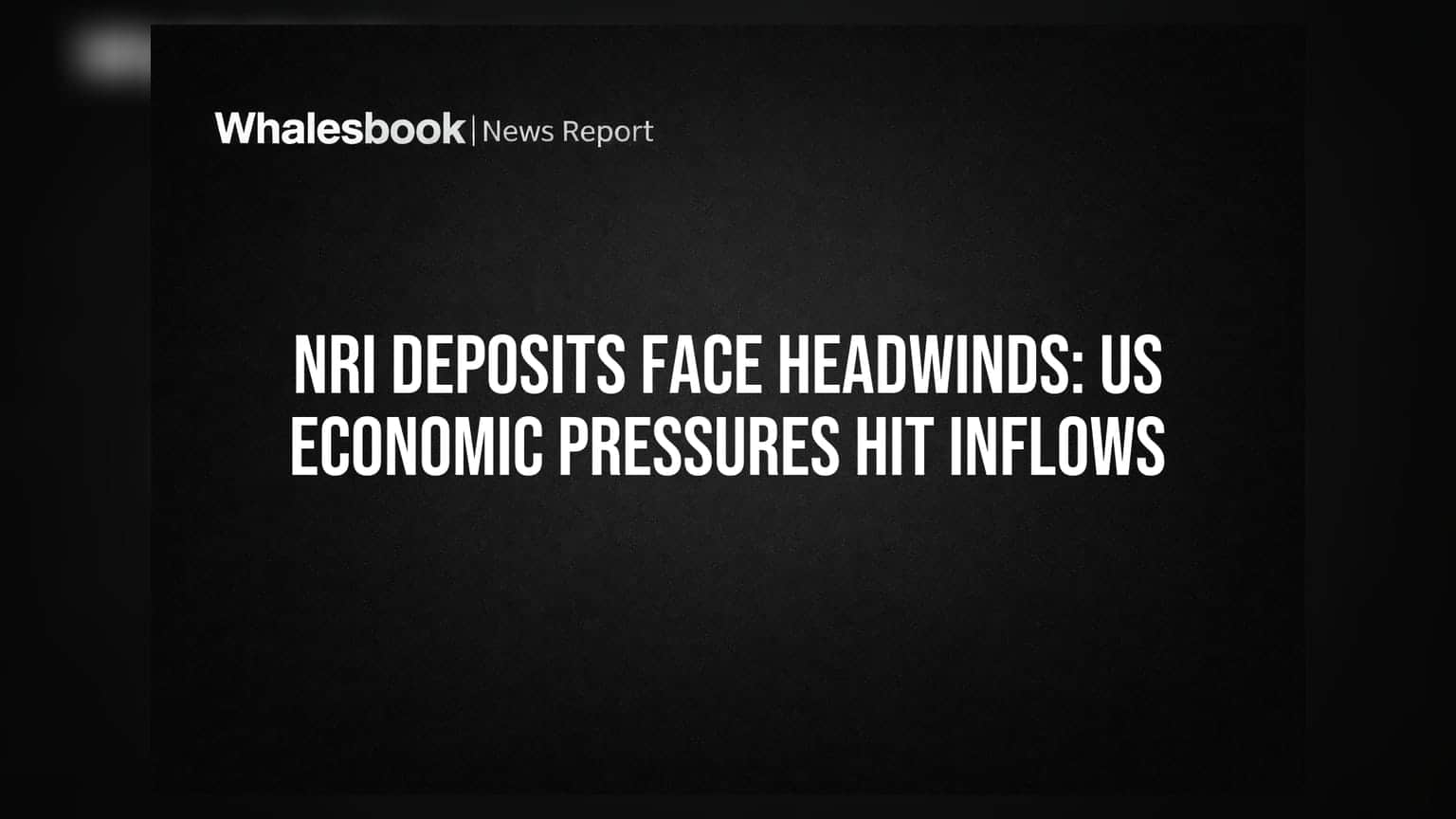 NRI Deposits Face Headwinds: US Economic Pressures Hit Inflows
