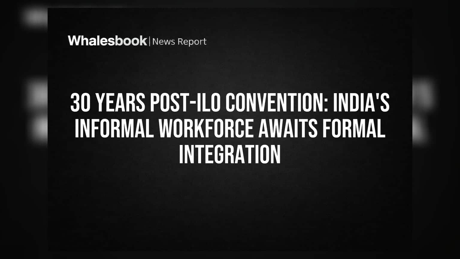 30 Years Post-ILO Convention: India's Informal Workforce Awaits Formal Integration