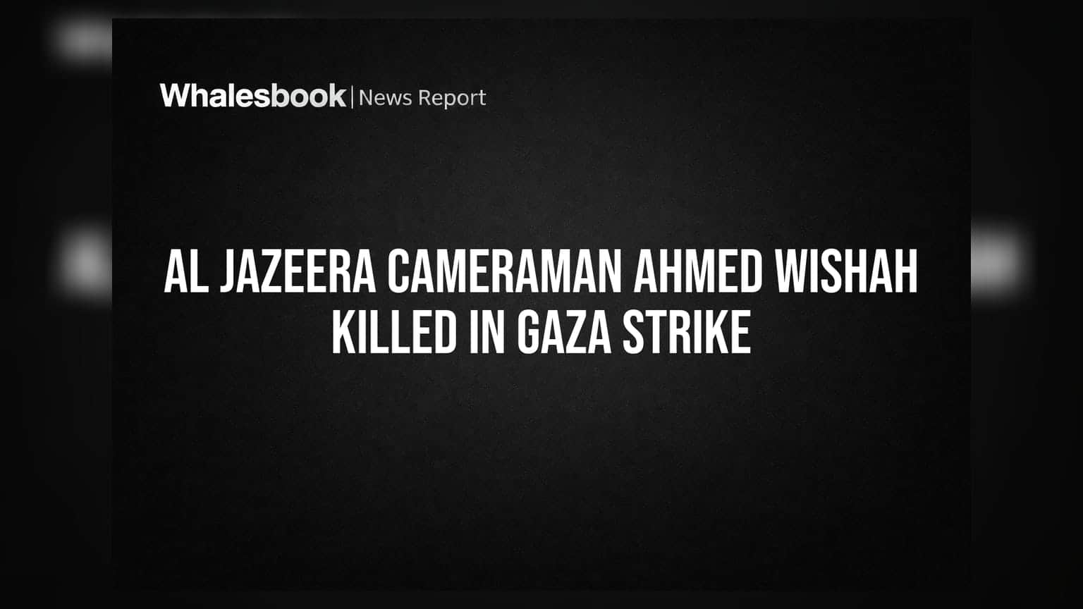 Al Jazeera கேமராமேன் காஸாவில் உயிரிழப்பு: இஸ்ரேல் தாக்குதலில் আহমেদ விஷா கொடூரமாக கொல்லப்பட்டார்!