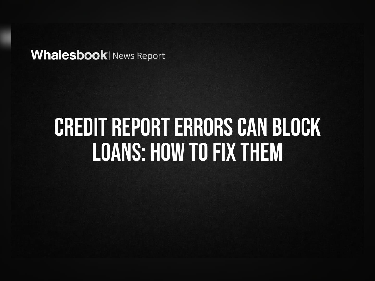 Credit Report Errors Can Block Loans: How To Fix Them