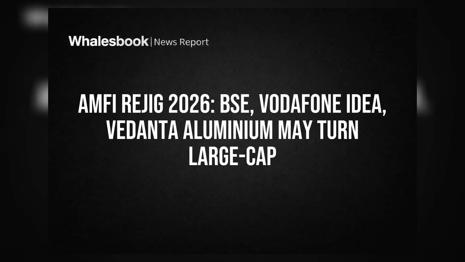AMFI Rejig 2026: BSE, Vodafone Idea, Vedanta Aluminium May Turn Large-Cap
