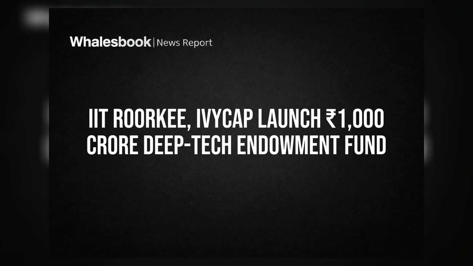 IIT Roorkee, IvyCap Launch ₹1,000 Crore Deep-Tech Endowment Fund
