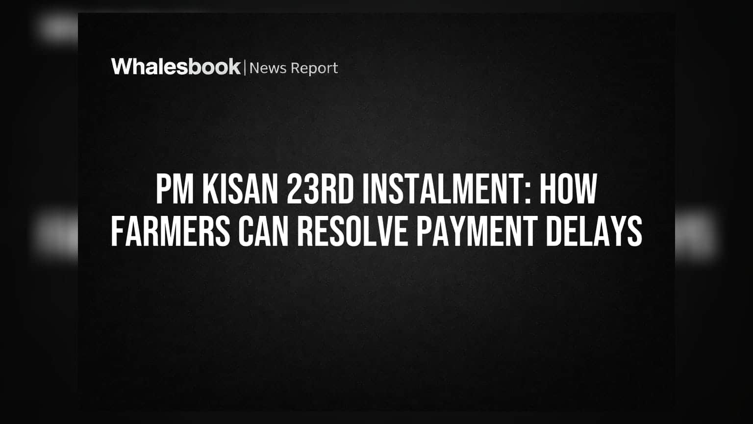 PM Kisan 23वीं किस्त: किसानों के पेमेंट में देरी? ऐसे करें शिकायत और पाएं समाधान!