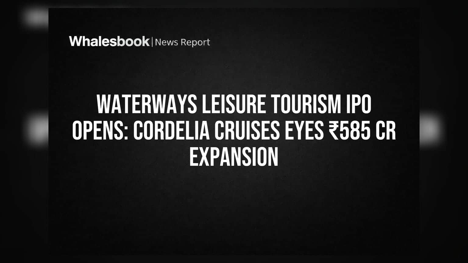Cordelia Cruises IPO: वॉटरवेज लीझरचा ₹585 कोटींचा IPO खुला! दोन नवीन जहाजे घेणार