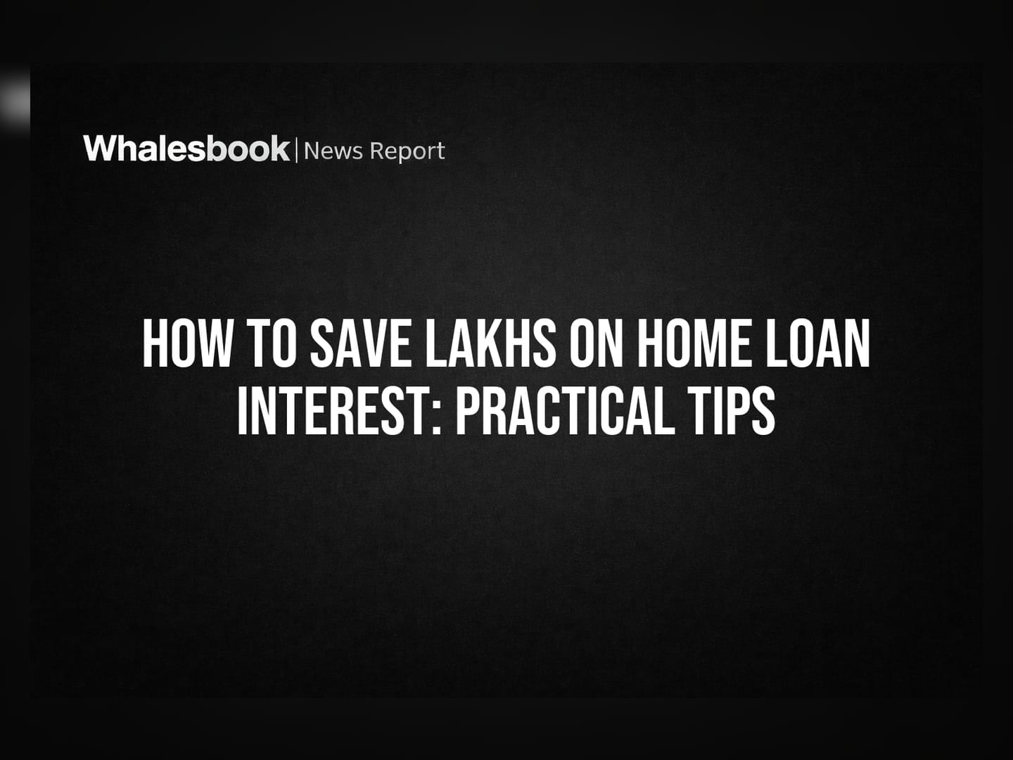 How to Save Lakhs on Home Loan Interest: Practical Tips