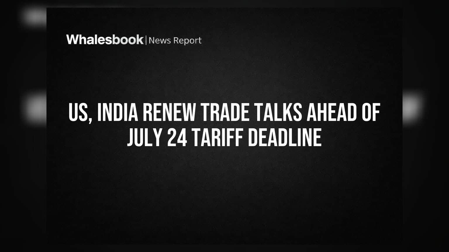 US, India Renew Trade Talks Ahead of July 24 Tariff Deadline