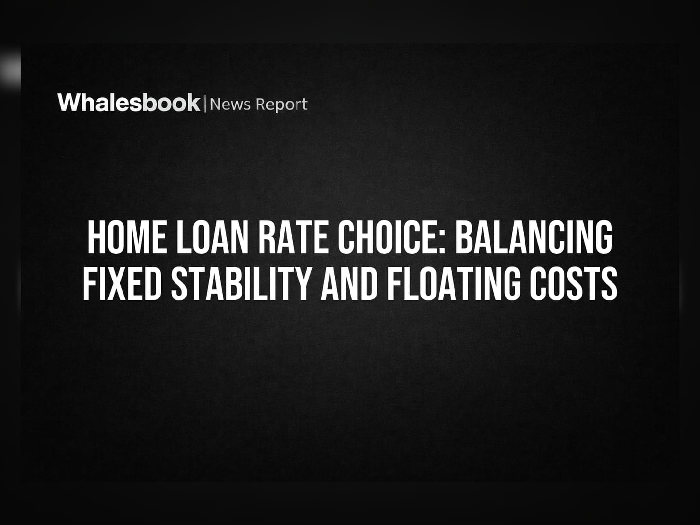 Home Loan Rate Choice: Balancing Fixed Stability And Floating Costs