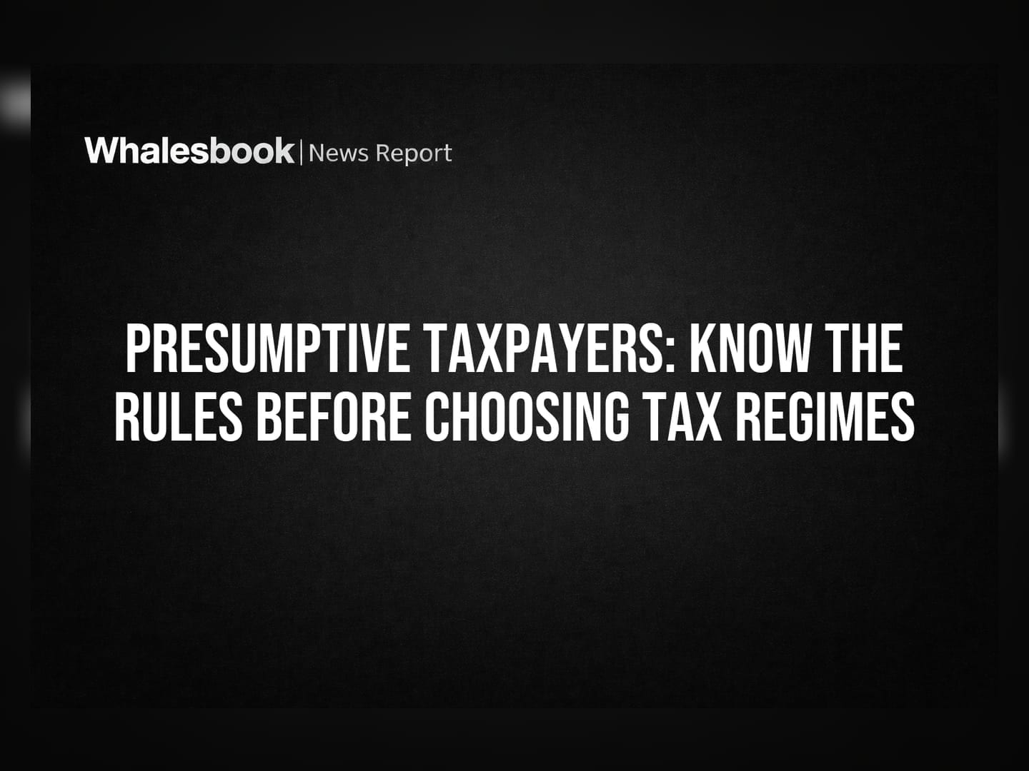 Presumptive Taxpayers: Know the Rules Before Choosing Tax Regimes