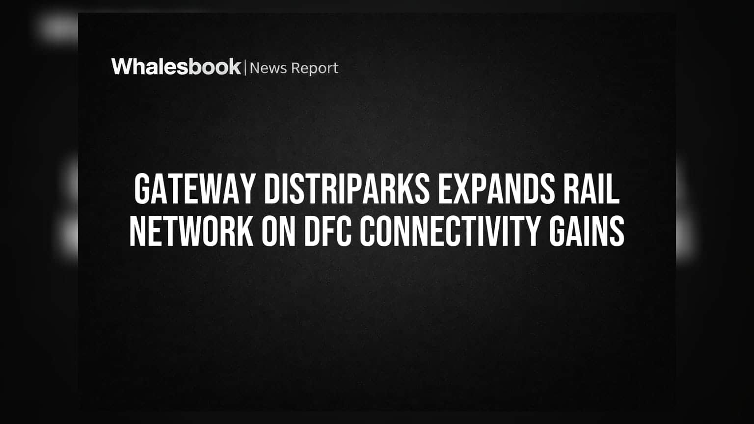 Gateway Distriparks: DFC કનેક્ટિવિટીનો લાભ લેવા રેલ નેટવર્કનો વિસ્તાર