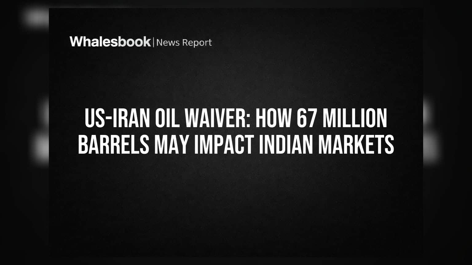 US-Iran Oil Waiver: 6.7 કરોડ બેરલ તેલ ભારતીય બજારને કેવી રીતે અસર કરી શકે?