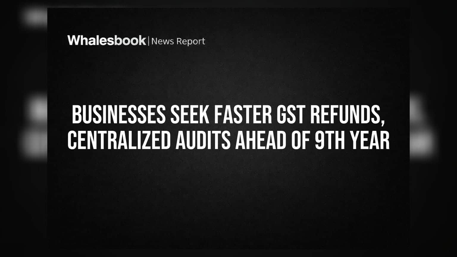 GST ਦਾ 9ਵਾਂ ਸਾਲ: ਕਾਰੋਬਾਰਾਂ ਦੀ ਮੰਗ - ਤੇਜ਼ ਰਿਫੰਡ, ਇੱਕੋ ਜਿਹੀ ਆਡਿਟ ਪ੍ਰਕਿਰਿਆ!