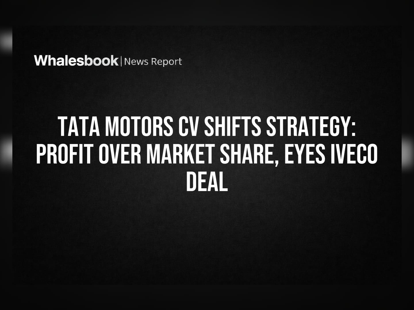 Tata Motors CV Shifts Strategy: Profit Over Market Share, Eyes IVECO Deal