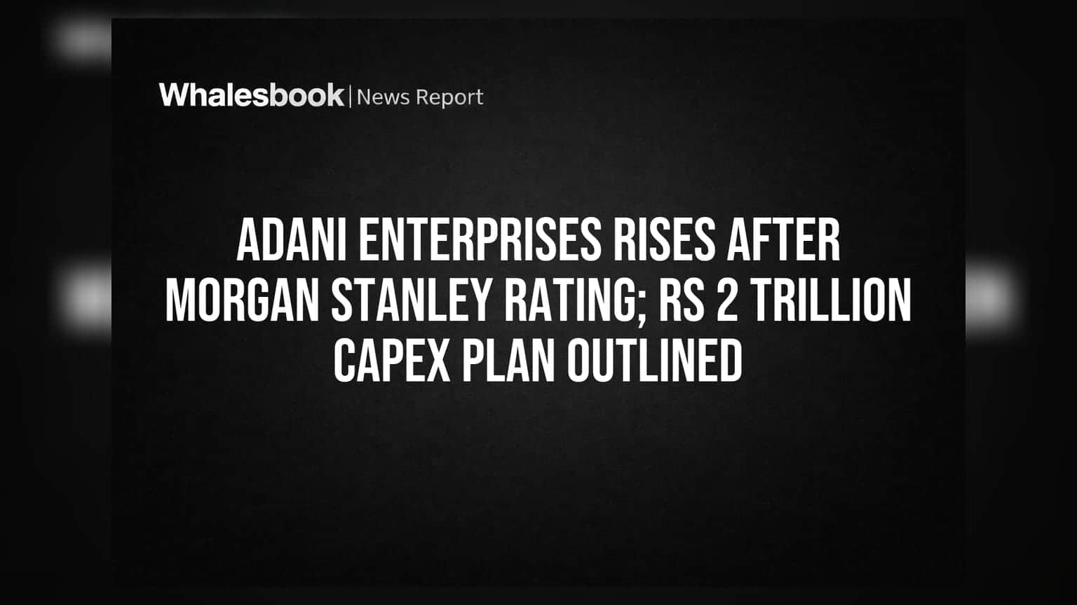 Adani Enterprises: முதலீட்டாளர்களுக்கு குட் நியூஸ்! Morgan Stanley டார்கெட் விலை & ₹2 லட்சம் கோடி முதலீடு