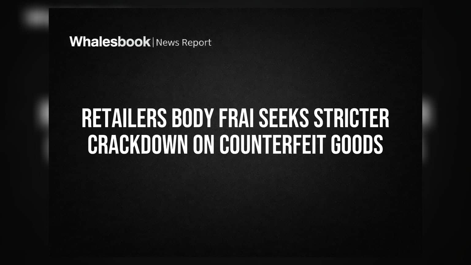 Retailers Body FRAI Seeks Stricter Crackdown on Counterfeit Goods