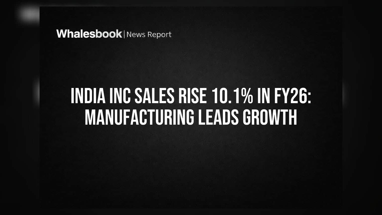 India Inc Sales Rise 10.1% in FY26: Manufacturing Leads Growth