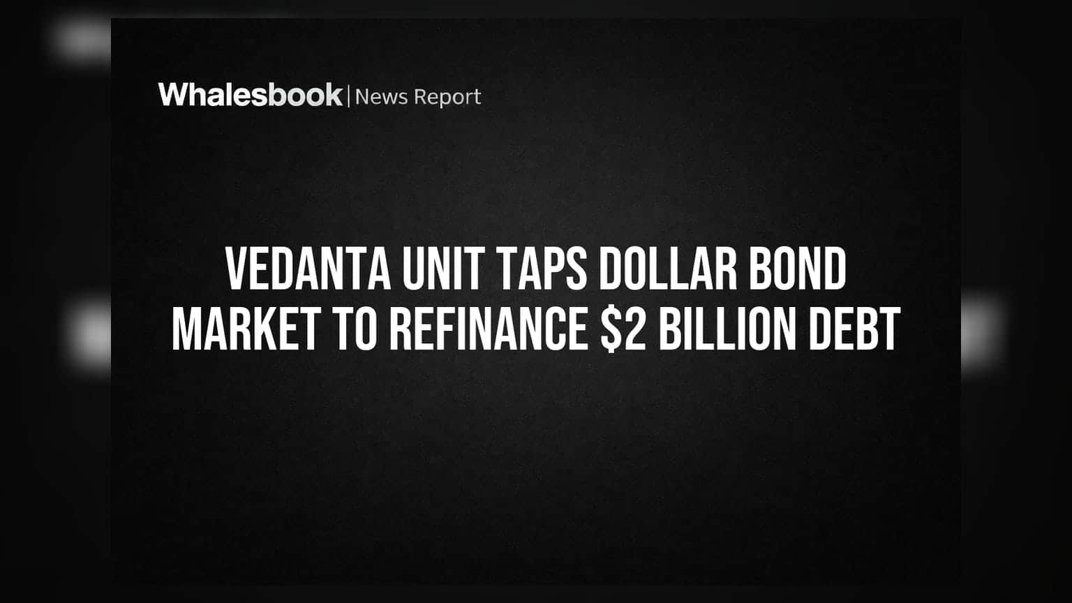 Vedanta Unit: $2 బిలియన్ అప్పుల రీఫైనాన్స్ కి డాలర్ బాండ్ మార్కెట్లోకి
