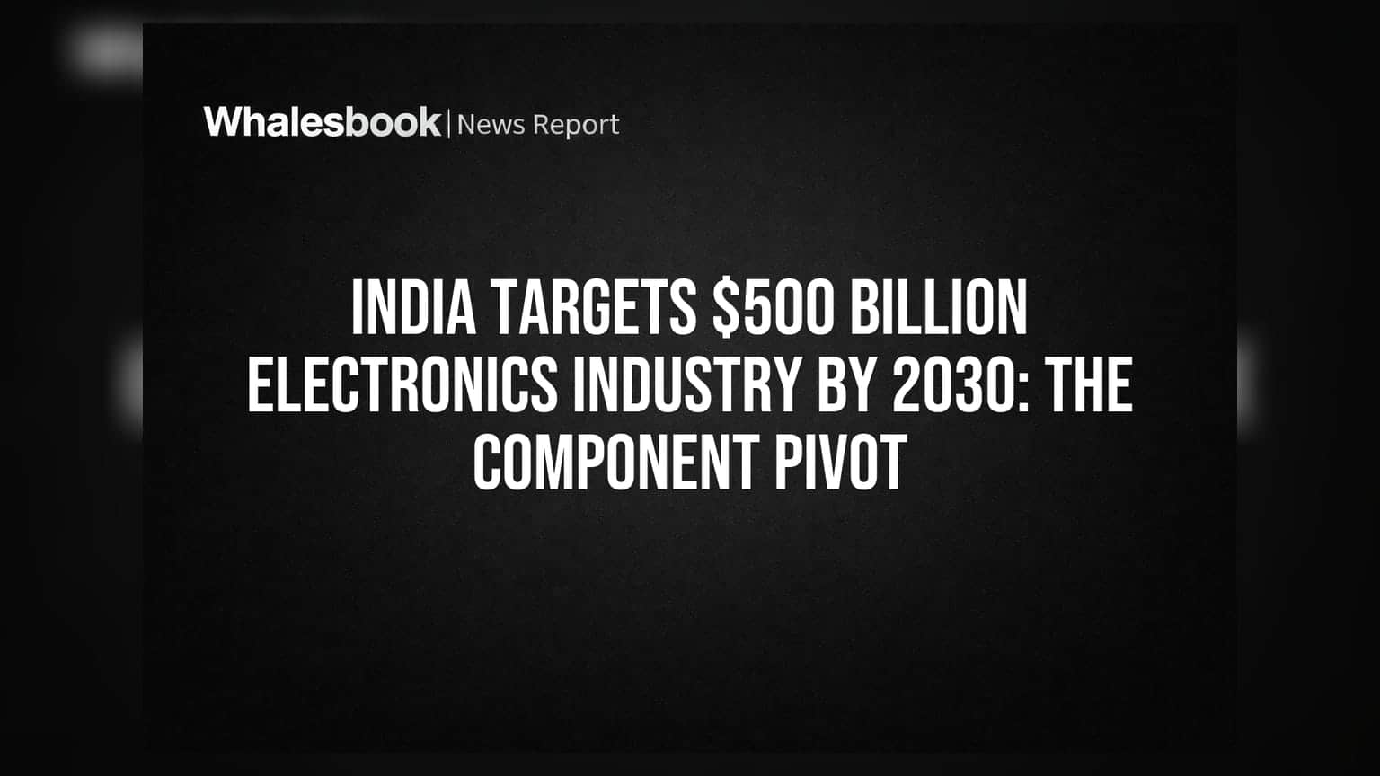 India Targets $500 Billion Electronics Industry By 2030: The Component Pivot