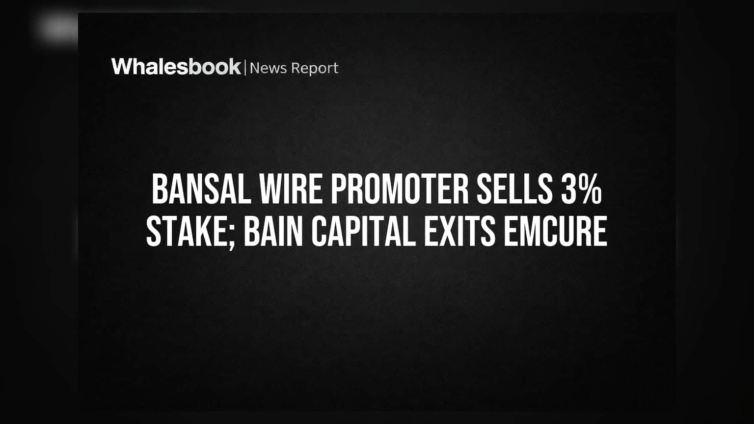 Bansal Wire Promoter Sells 3% Stake; Bain Capital Exits Emcure