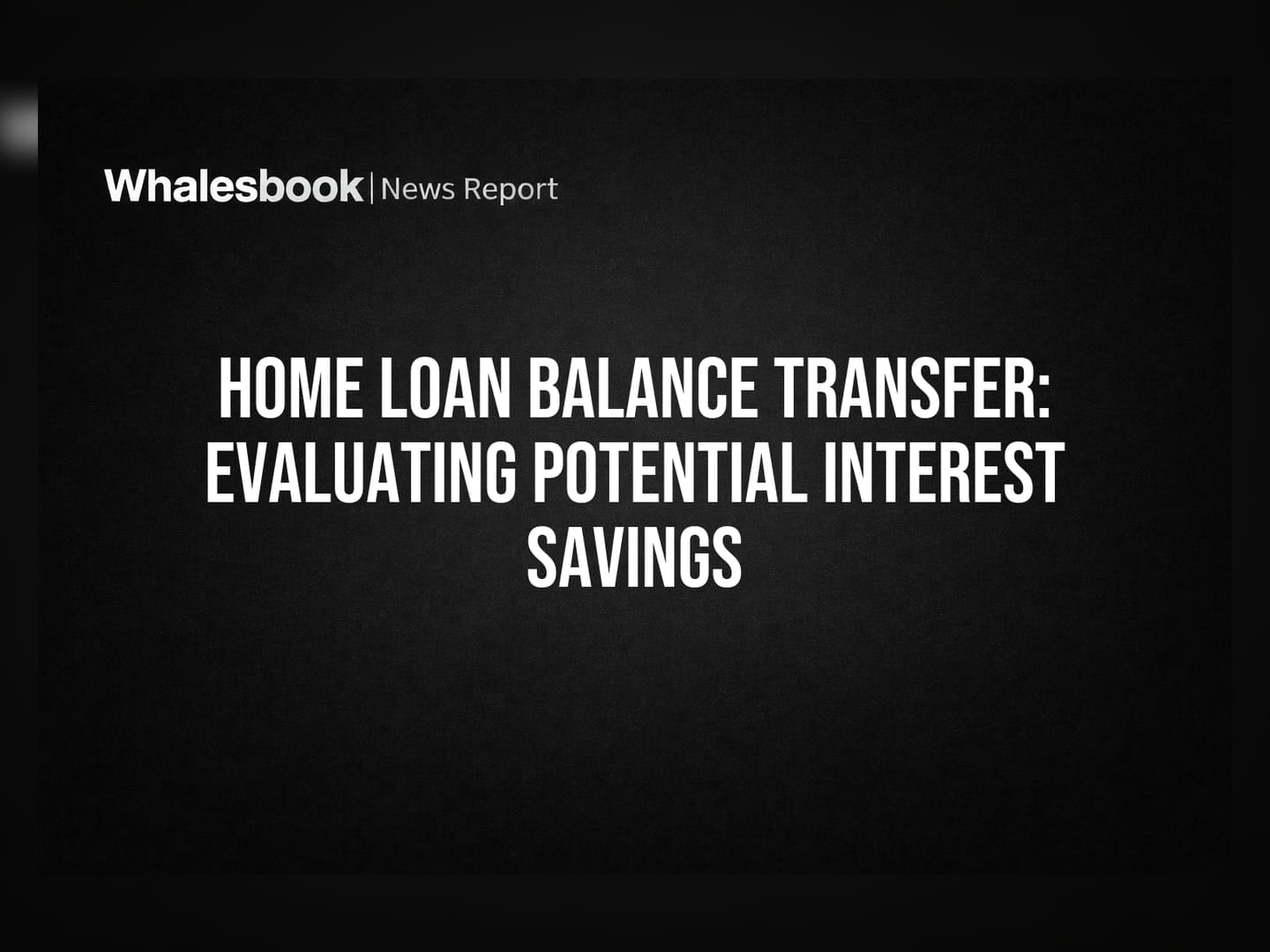Home Loan Balance Transfer: Evaluating Potential Interest Savings