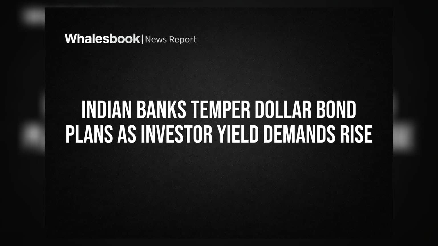Indian Banks Temper Dollar Bond Plans as Investor Yield Demands Rise