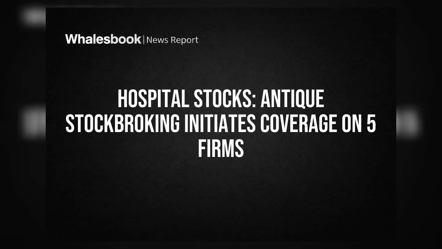 மருத்துவமனை பங்குகள்: Antique Stockbroking 5 நிறுவனங்களில் முதலீட்டுப் பார்வையைத் தொடங்கியது!