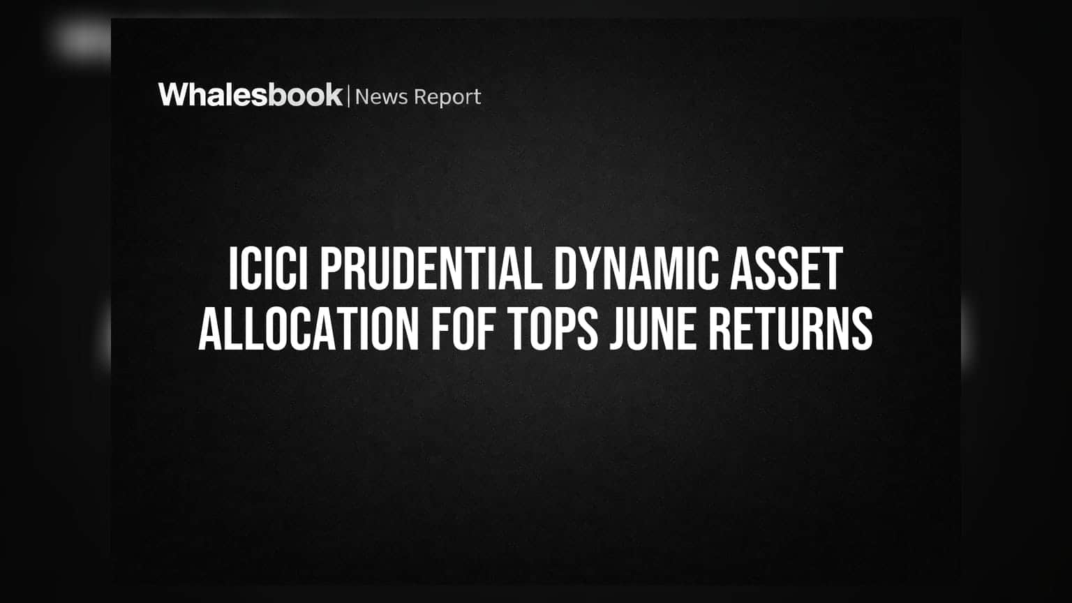 ICICI Prudential ஃபண்ட் ஜூன் மாதத்தில் முதலிடம்: முதலீட்டாளர்கள் கவனிக்க வேண்டியது என்ன?