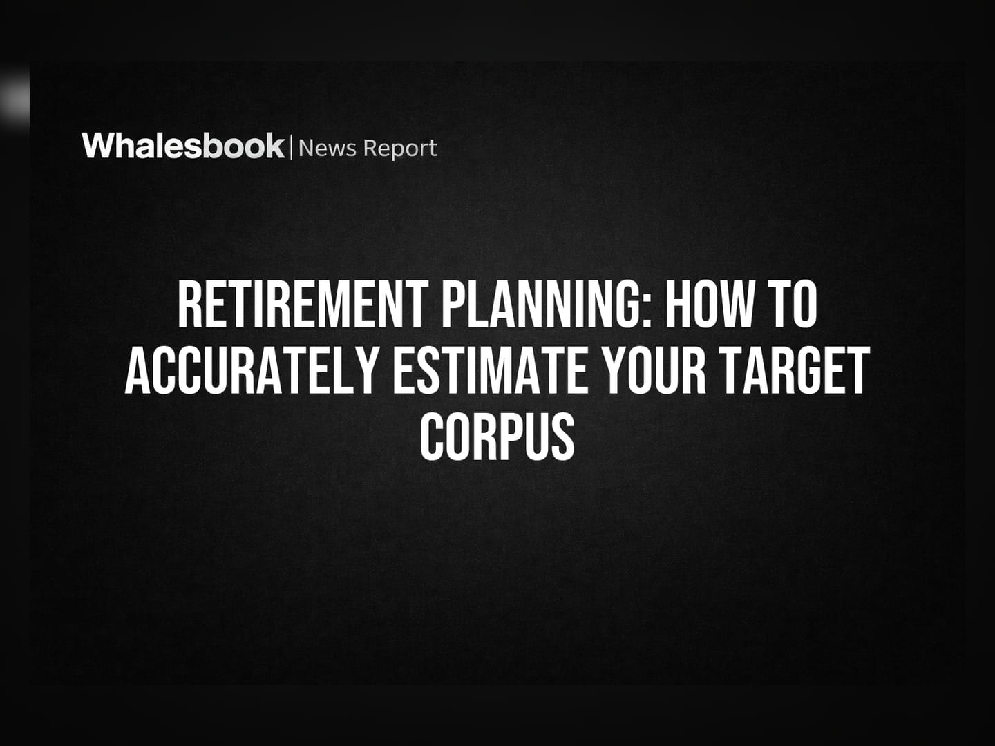 Retirement Planning: How To Accurately Estimate Your Target Corpus