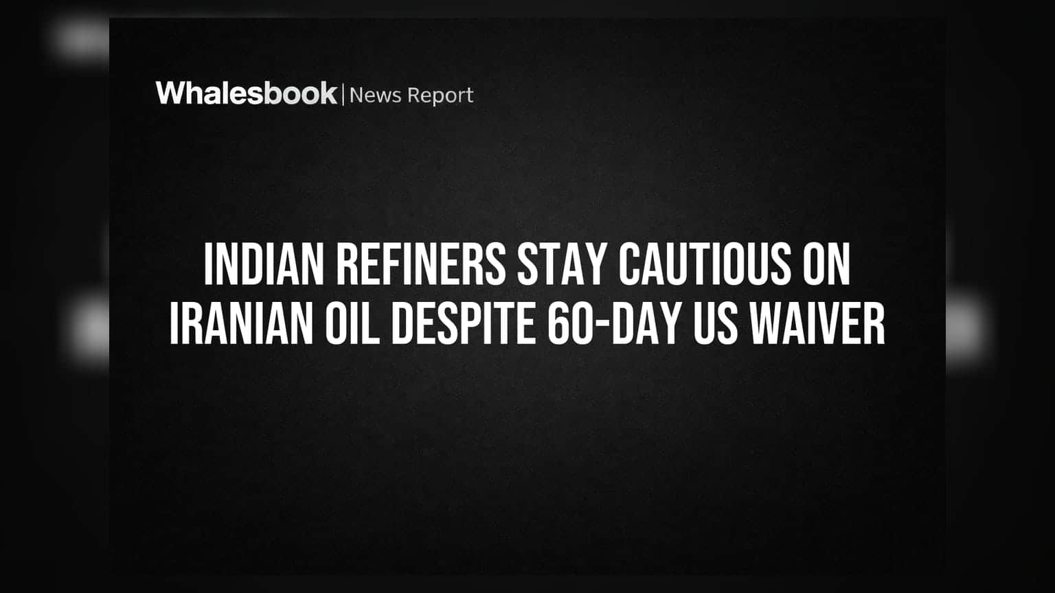Indian Refiners Stay Cautious on Iranian Oil Despite 60-Day US Waiver