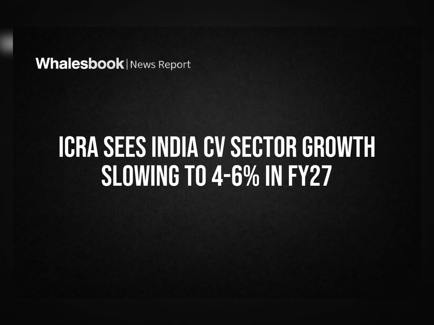 ICRA Sees India CV Sector Growth Slowing to 4-6% in FY27