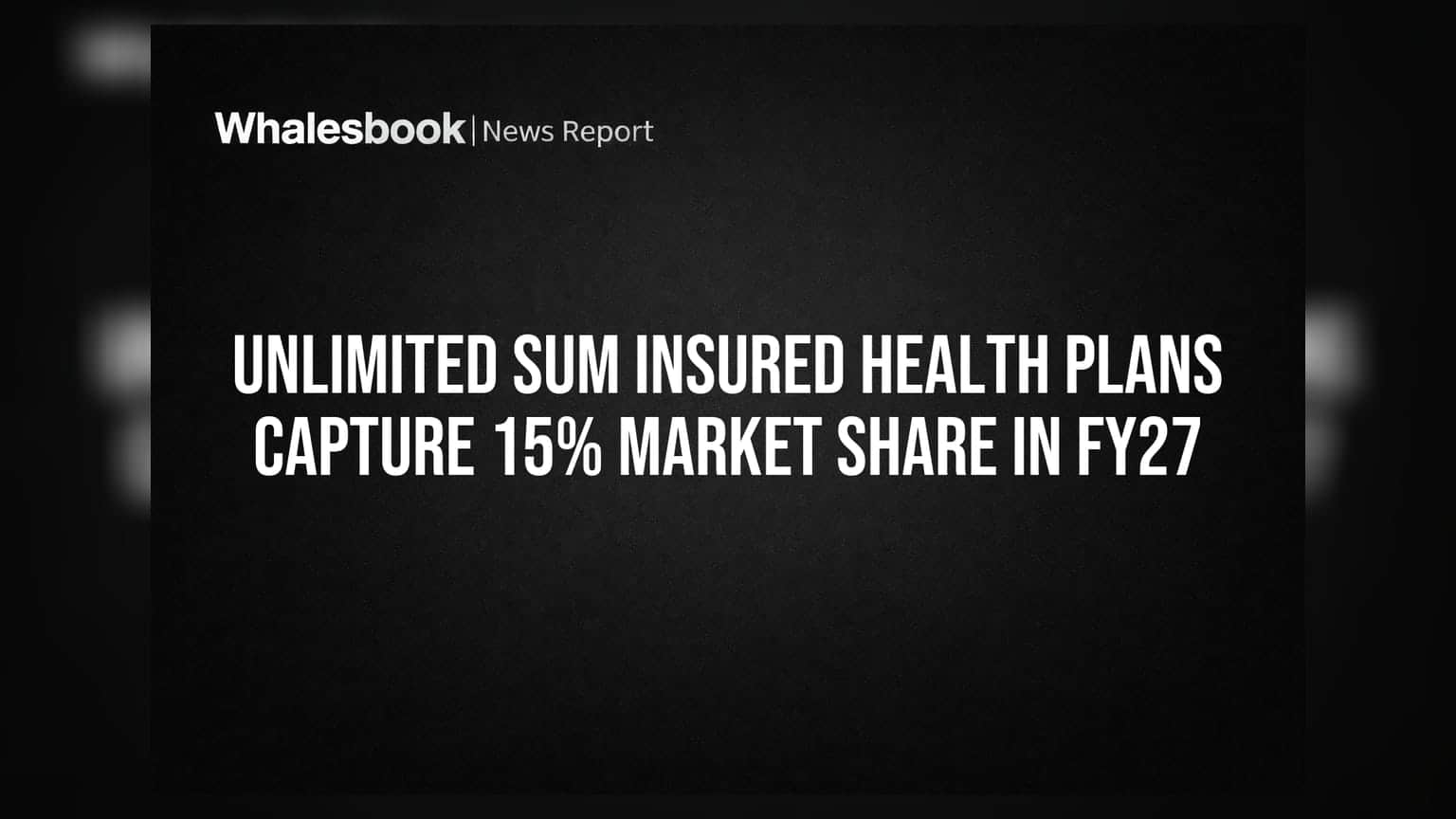 Unlimited Sum Insured Health Plans: FY27 ਵਿੱਚ **15%** ਬਾਜ਼ਾਰ ਹਿੱਸੇਦਾਰੀ ਹਾਸਲ