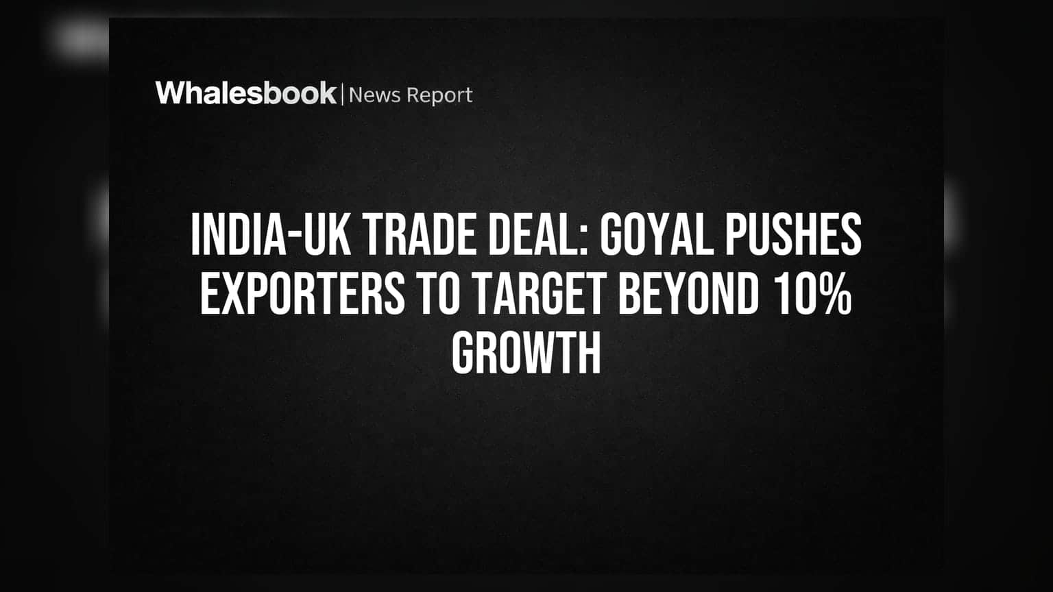 India-UK Trade Deal: Goyal Pushes Exporters to Target Beyond 10% Growth
