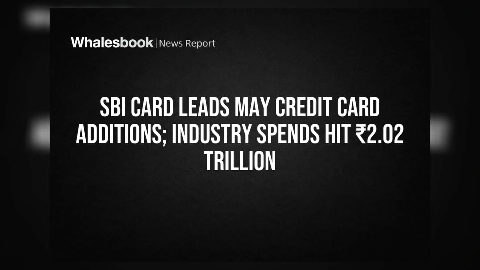SBI Card Leads May Credit Card Additions; Industry Spends Hit ₹2.02 Trillion