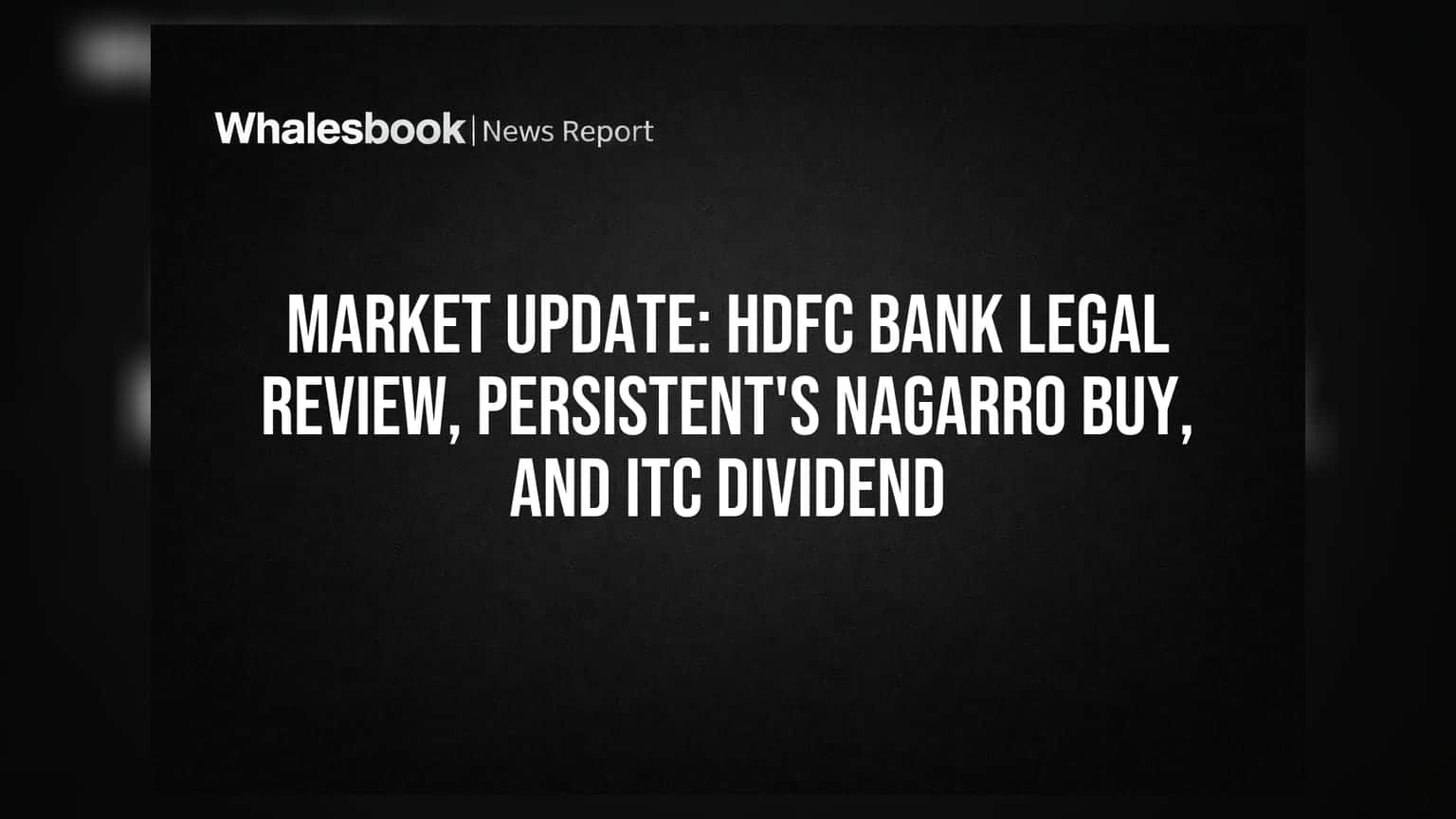 Market Update: HDFC Bank Legal Review, Persistent's Nagarro Buy, And ITC Dividend