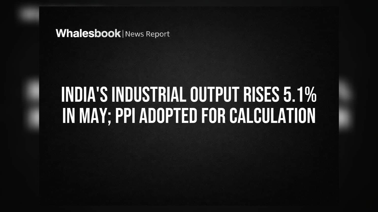 ભારતનો ઔદ્યોગિક ઉત્પાદન મે 2026માં 5.1% વધ્યો; ગણતરી માટે PPI અપનાવવામાં આવ્યું