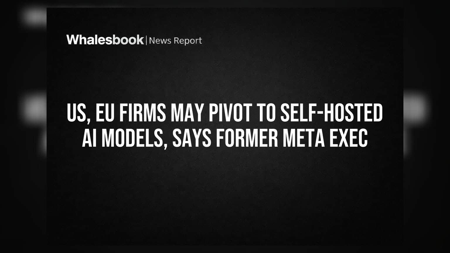 US, EU Firms May Pivot to Self-Hosted AI Models, Says Former Meta Exec