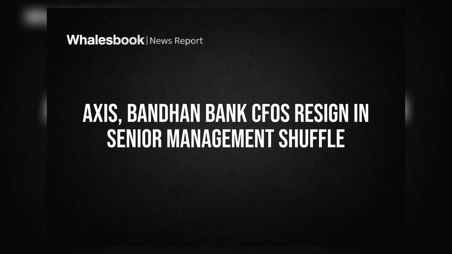 Axis Bank, Bandhan Bank में बड़े फेरबदल: CFOs का इस्तीफा, निवेशकों में हलचल