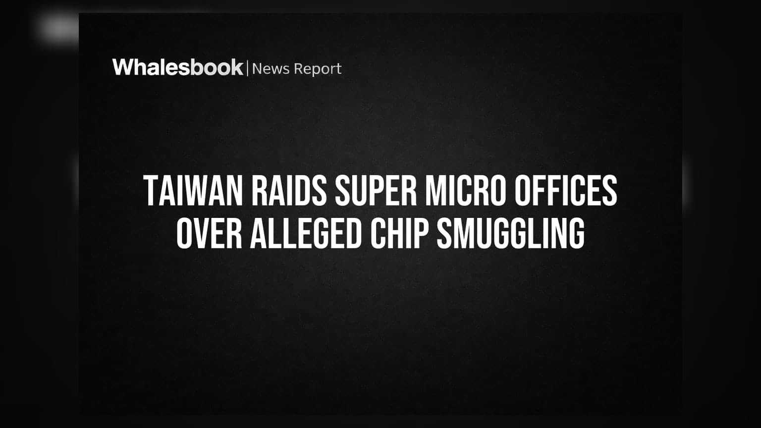 Taiwan Raids Super Micro Offices Over Alleged Chip Smuggling