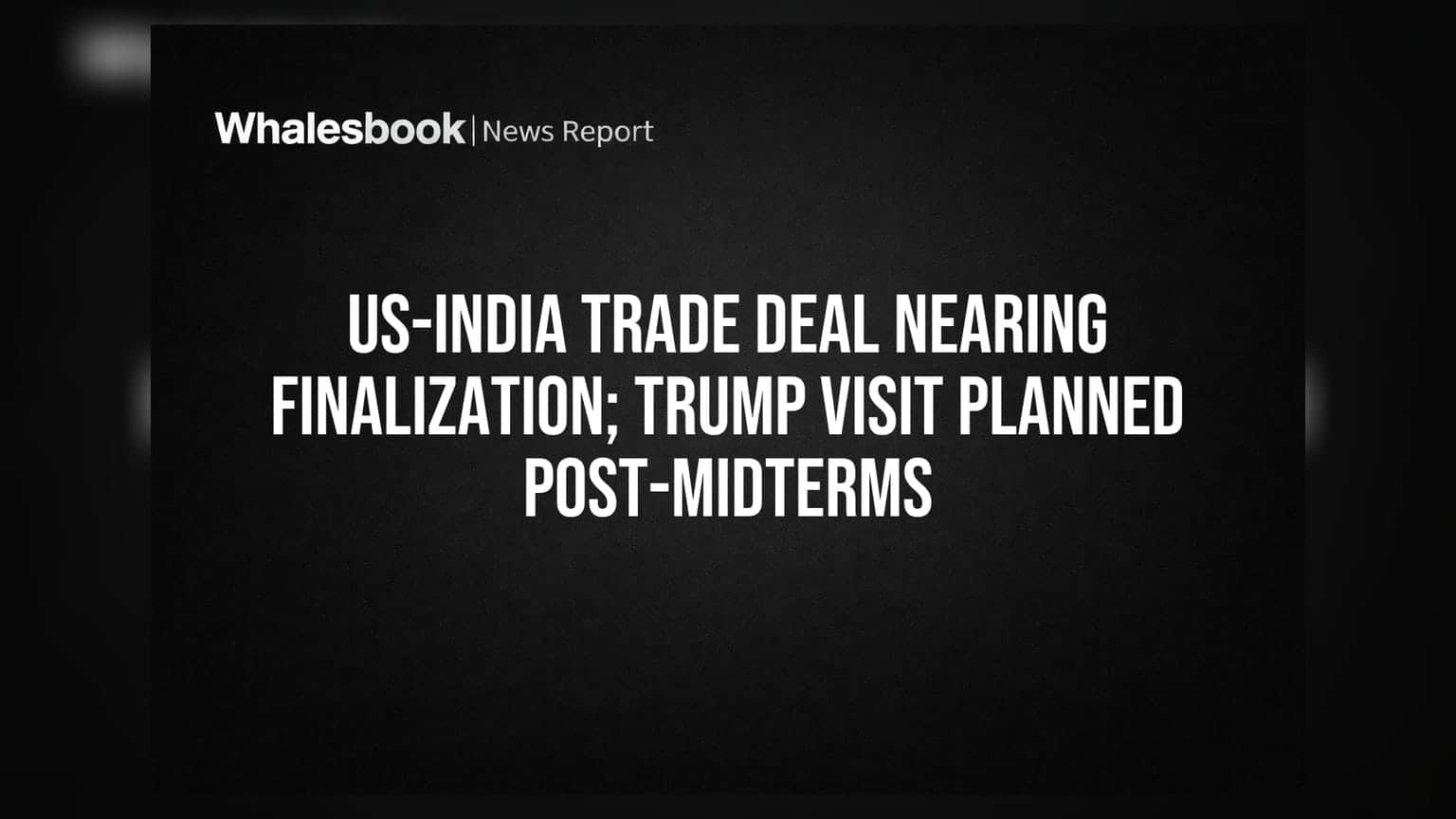 US-India Trade Deal Nearing Finalization; Trump Visit Planned Post-Midterms