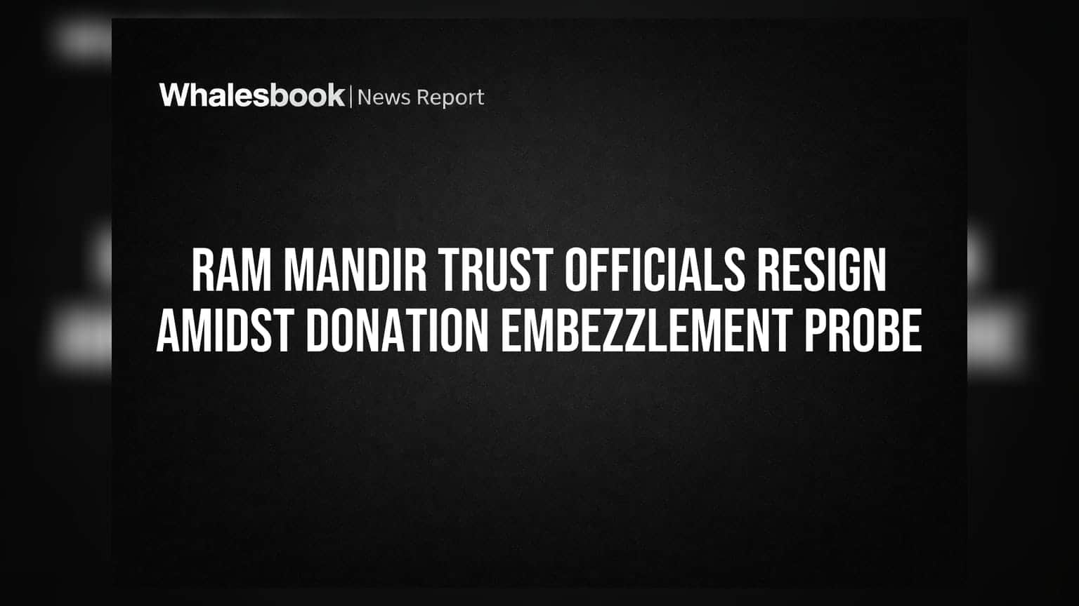 Ram Mandir Trust Officials Resign Amidst Donation Embezzlement Probe