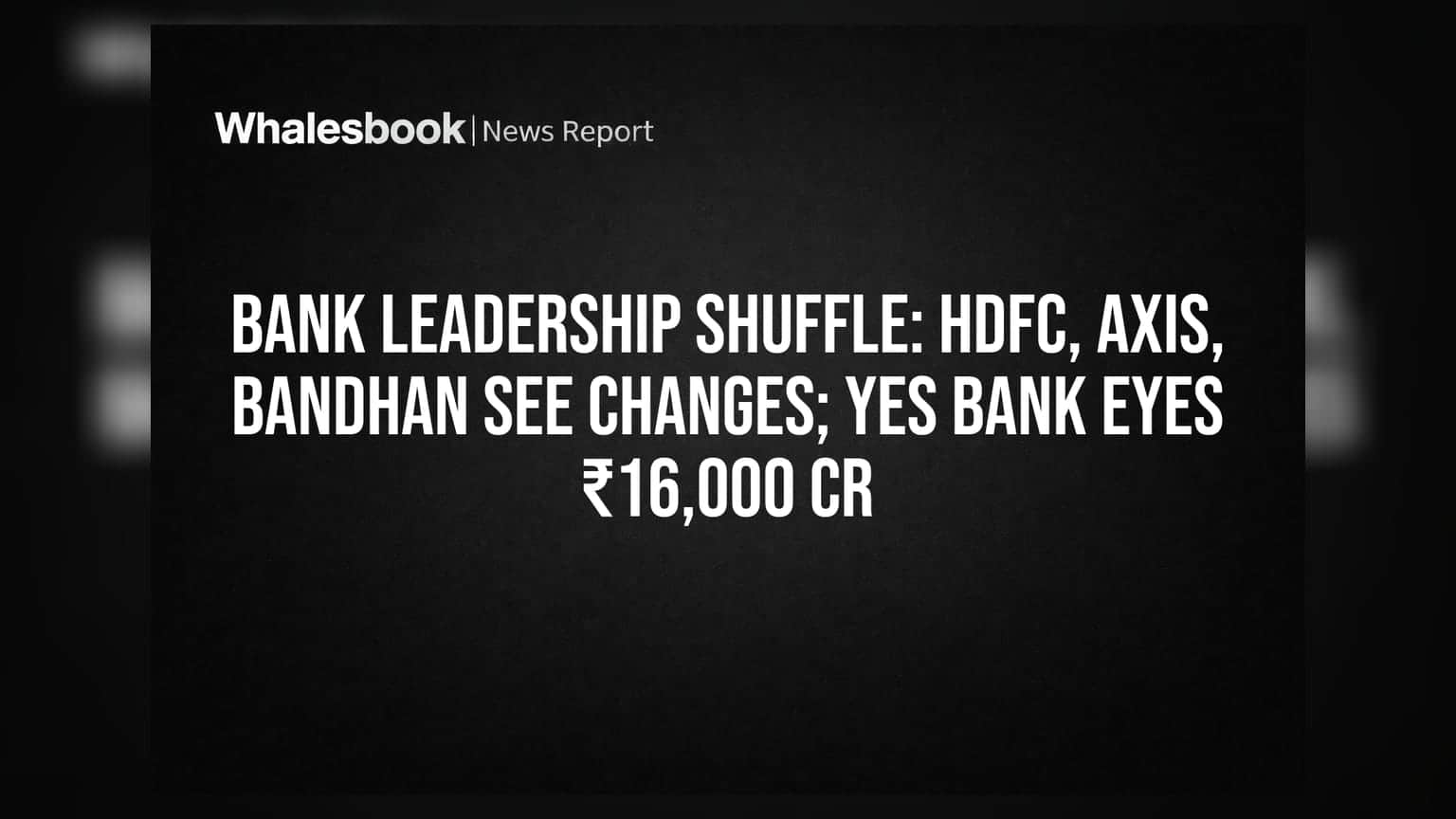 Bank Leadership Shuffle: HDFC, Axis, Bandhan See Changes; Yes Bank Eyes ₹16,000 Cr
