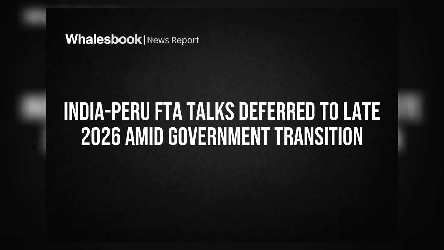 India-Peru FTA Talks: चुनाव के कारण 2026 के अंत तक टलीं, व्यापार पर क्या होगा असर?