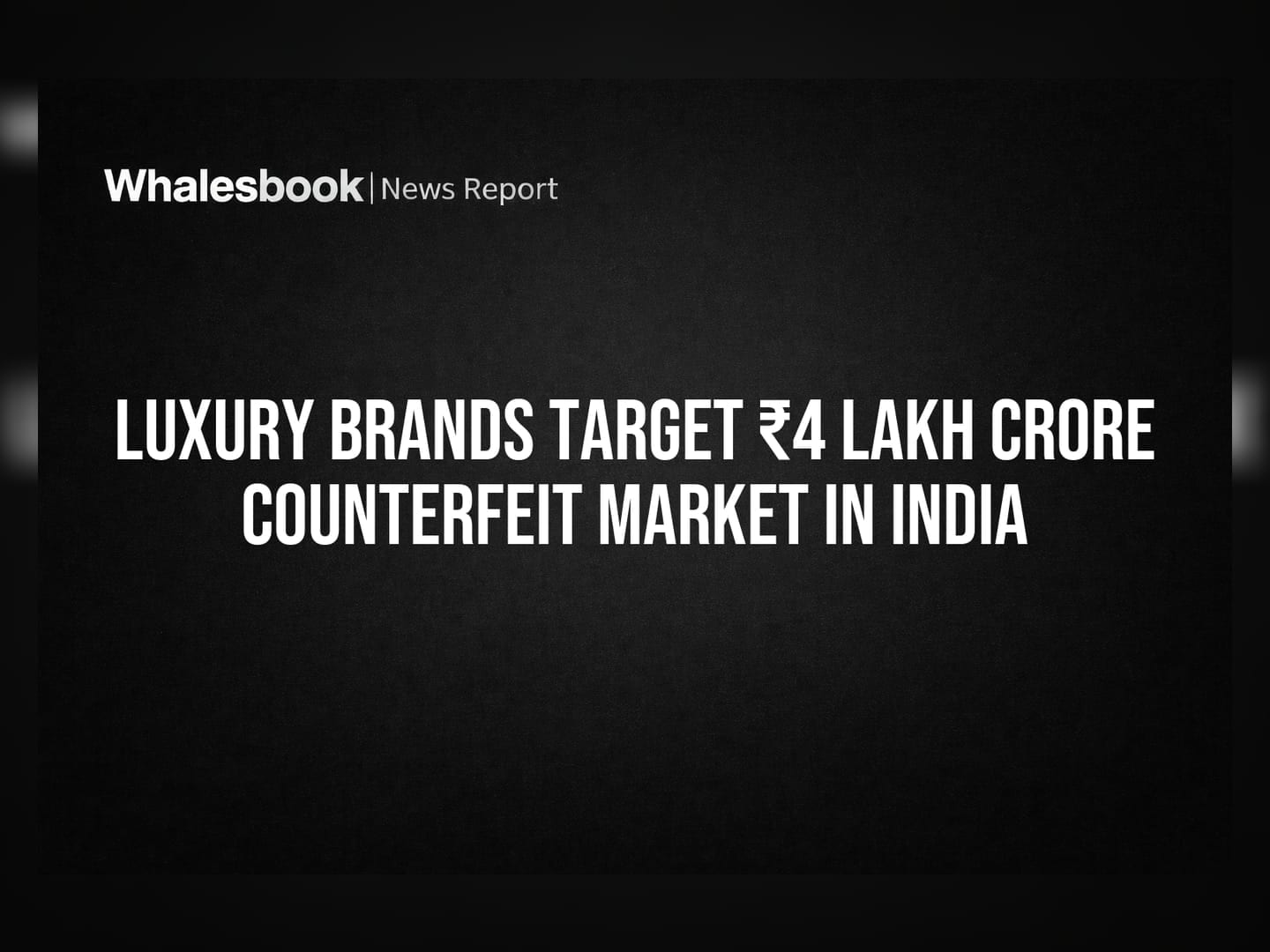 Luxury Brands Target ₹4 Lakh Crore Counterfeit Market in India